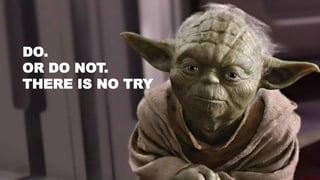 44
DO.
OR DO NOT.
THERE IS NO TRY
 