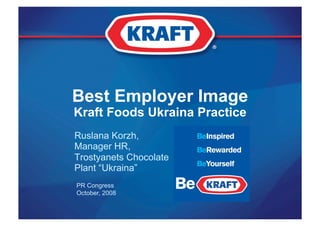 Best Employer Image
    Kraft Foods Ukraina Practice
    Ruslana Korzh,
    Manager HR,
    Trostyanets Chocolate
    Plant “Ukraina”
    PR Congress
    October, 2008


1
 