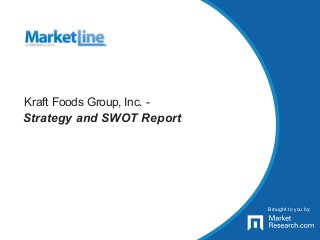 Brought to you by:
Kraft Foods Group, Inc. -
Strategy and SWOT Report
Brought to you by:
 