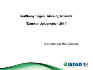Kraftforsyningen i Møre og Romsdal

   ”Dagmar, Juleorkanen 2011”




               Svein Rødal , KDS Møre og Romsdal
 