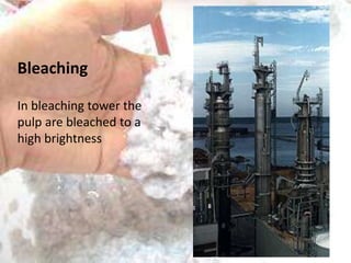 Bleaching
In bleaching tower the
pulp are bleached to a
high brightness

 