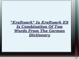 &quot;Kraftwerk&quot; In Kraftwerk K9 Is Combination Of Two Words From The German Dictionary 