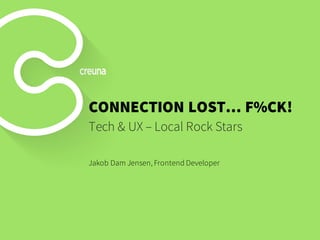 CONNECTION LOST… F%CK!
Tech & UX – Local Rock Stars
Jakob Dam Jensen, Frontend Developer
 