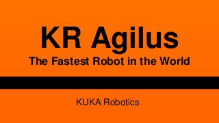 KR Agilus 
The Fastest Robot in the World 
KUKA Robotics 
 