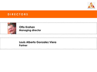 DIRECTORS



     Otto Krahan
     Managing director




     Louis Alberto Gonzalez Viera
     Partner
 