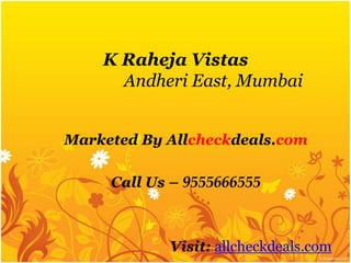 K Raheja Vistas
      Andheri East, Mumbai


Marketed By Allcheckdeals.com

     Call Us – 9555666555



            Visit: allcheckdeals.com
 