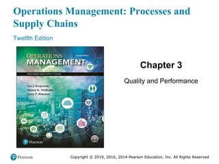 Copyright © 2019, 2016, 2014 Pearson Education, Inc. All Rights Reserved
Operations Management: Processes and
Supply Chains
Twelfth Edition
Chapter 3
Quality and Performance
Copyright © 2019, 2016, 2014 Pearson Education, Inc. All Rights Reserved
 