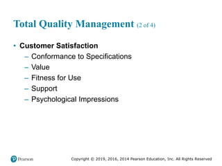Copyright © 2019, 2016, 2014 Pearson Education, Inc. All Rights Reserved
Total Quality Management (2 of 4)
• Customer Satisfaction
– Conformance to Specifications
– Value
– Fitness for Use
– Support
– Psychological Impressions
 