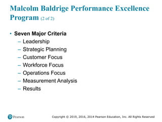 Copyright © 2019, 2016, 2014 Pearson Education, Inc. All Rights Reserved
Malcolm Baldrige Performance Excellence
Program (2 of 2)
• Seven Major Criteria
– Leadership
– Strategic Planning
– Customer Focus
– Workforce Focus
– Operations Focus
– Measurement Analysis
– Results
 