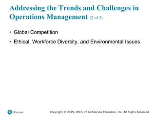 Copyright © 2019, 2016, 2014 Pearson Education, Inc. All Rights Reserved
Addressing the Trends and Challenges in
Operations Management (2 of 3)
• Global Competition
• Ethical, Workforce Diversity, and Environmental Issues
 