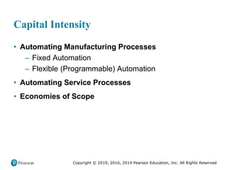 Copyright © 2019, 2016, 2014 Pearson Education, Inc. All Rights Reserved
Capital Intensity
• Automating Manufacturing Processes
– Fixed Automation
– Flexible (Programmable) Automation
• Automating Service Processes
• Economies of Scope
 