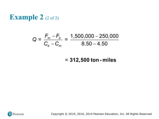 Copyright © 2019, 2016, 2014 Pearson Education, Inc. All Rights Reserved
Example 2 (2 of 2)
1,500,000 250,000
= =
8.50 4.50
=
m b
b m
F F
Q
C C
 
 
312,500 ton- miles
 