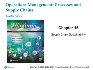 Copyright © 2019, 2016, 2014 Pearson Education, Inc. All Rights Reserved
Operations Management: Processes and
Supply Chains
Twelfth Edition
Chapter 15
Supply Chain Sustainability
Copyright © 2019, 2016, 2014 Pearson Education, Inc. All Rights Reserved
 