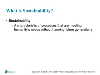 Copyright © 2019, 2016, 2014 Pearson Education, Inc. All Rights Reserved
What is Sustainability?
• Sustainability
– A characteristic of processes that are meeting
humanity’s needs without harming future generations
 
