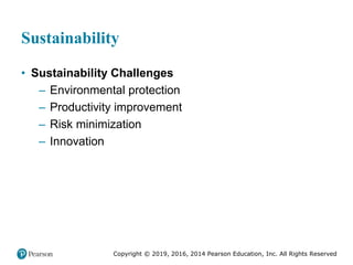 Copyright © 2019, 2016, 2014 Pearson Education, Inc. All Rights Reserved
Sustainability
• Sustainability Challenges
– Environmental protection
– Productivity improvement
– Risk minimization
– Innovation
 