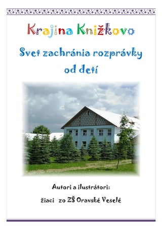 Krajina Knižkovo
Svet zachránia rozprávky
od detí
Autori a ilustrátori:
žiaci zo ZŠ Oravské Veselé
 