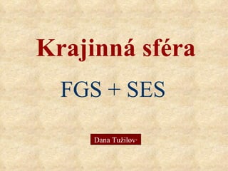Krajinná sféra FGS + SES Dana Tužilová 