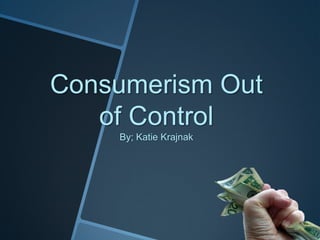 Consumerism Out
   of Control
    By; Katie Krajnak
 