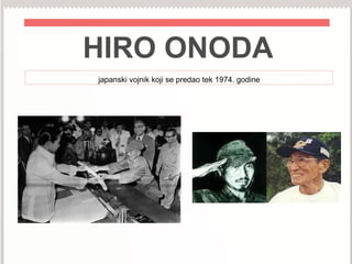 HIRO ONODA
japanski vojnik koji se predao tek 1974. godine
 