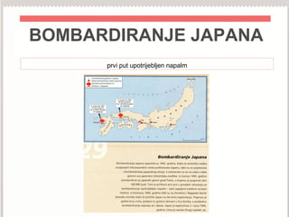 BOMBARDIRANJE JAPANA
prvi put upotrijebljen napalm
 