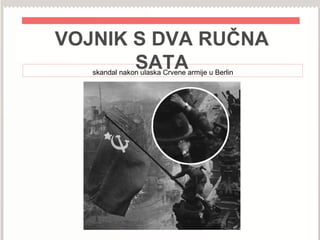 VOJNIK S DVA RUČNA
SATAskandal nakon ulaska Crvene armije u Berlin
 