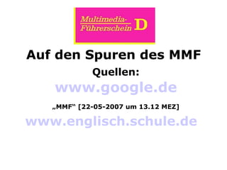 Auf den Spuren des MMF   Quellen:   www.google.de   „MMF“ [22-05-2007 um 13.12 MEZ] www.englisch.schule.de     