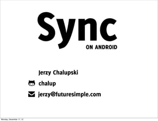 Sync              ON ANDROID


Jerzy Chalupski
chalup
jerzy@futuresimple.com
 