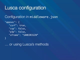 Lusca conﬁguration
Conﬁguration in middleware.json	


"appsec": {	
	"csrf": true,	
	"csp": false,	
	"p3p": false,	
	"xframe": "SAMEORIGIN”	
}	
	

… or using Lusca’s methods

 