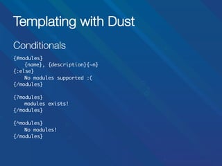 Templating with Dust
Conditionals


{#modules}	
	{name}, {description}{~n}	
{:else}	
	No modules supported :(	
{/modules}	
	
{?modules}	
	modules exists!	
{/modules}	
	
{^modules}	
	No modules!	
{/modules}	

 