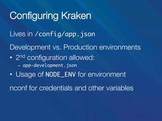 Conﬁguring Kraken
Lives in /config/app.json	


Development vs. Production environments
•  2nd conﬁguration allowed:
–  app-development.json	

•  Usage of NODE_ENV for environment
nconf for credentials and other variables


 