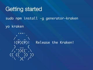 Getting started
sudo npm install -g generator-kraken	
	
yo kraken	
	
,'""`.	
/ _ _ 	
|(@)(@)|
Release the Kraken!	
) __ (	
/,'))((`.	
(( (( )) ))	
` `)(' /'	
	

 