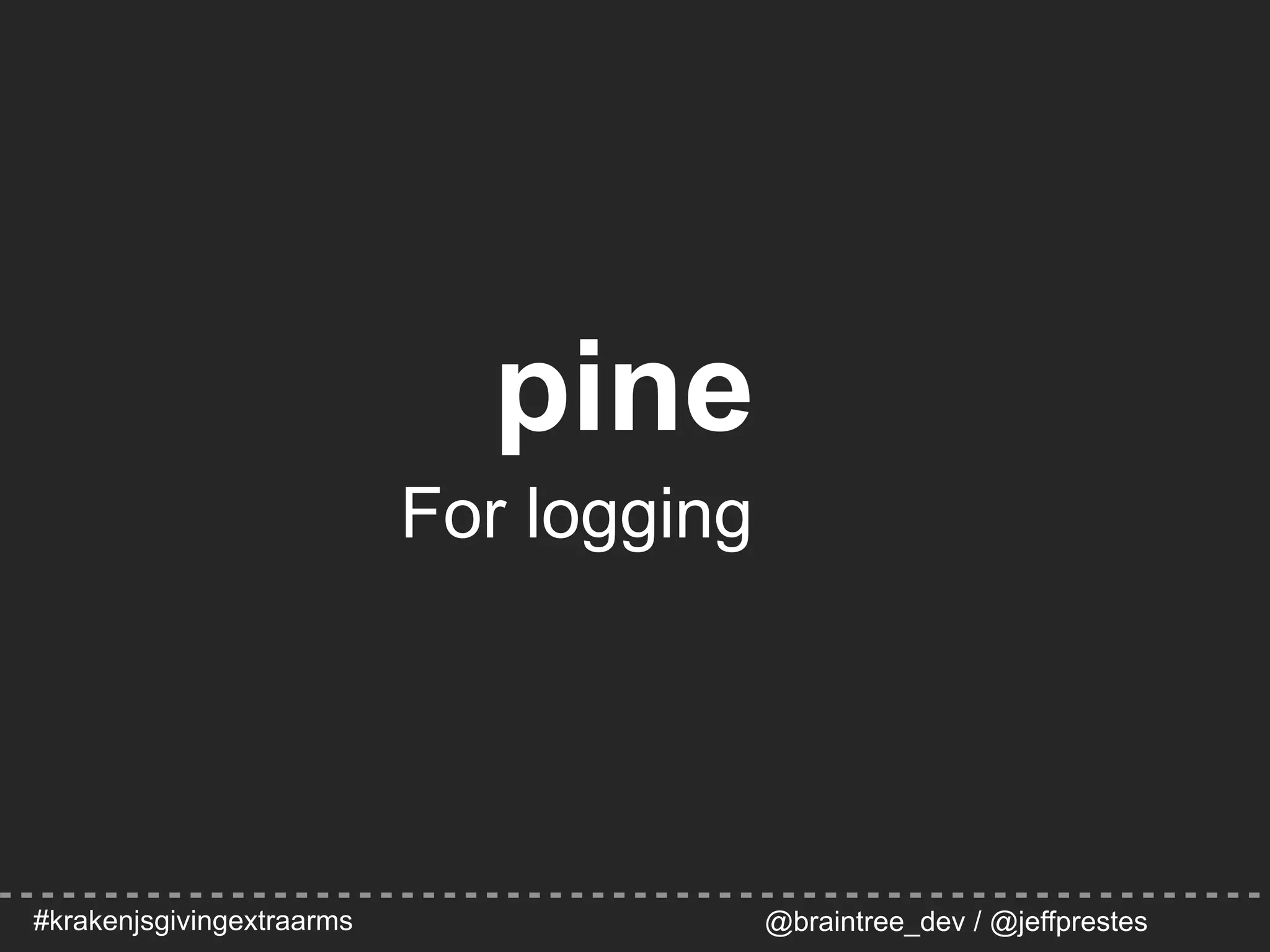 #krakenjsgivingextraarms @braintree_dev / @jeffprestes
pine
For logging
 