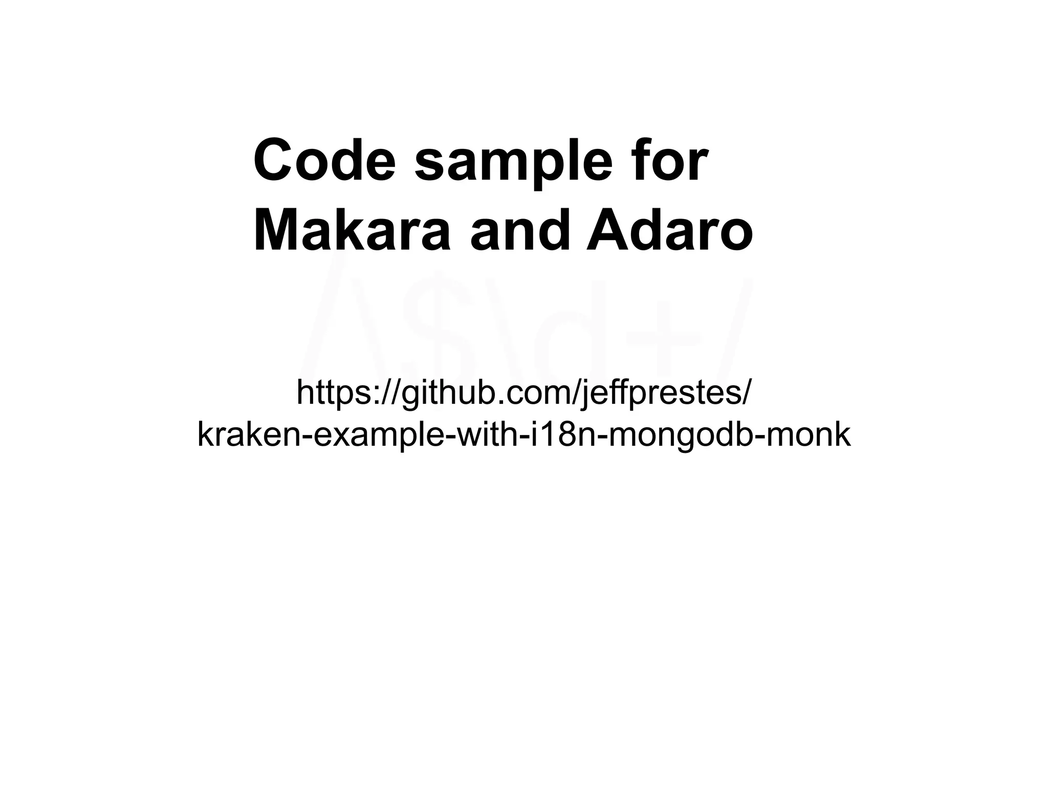 https://github.com/jeffprestes/
kraken-example-with-i18n-mongodb-monk
Code sample for
Makara and Adaro
 