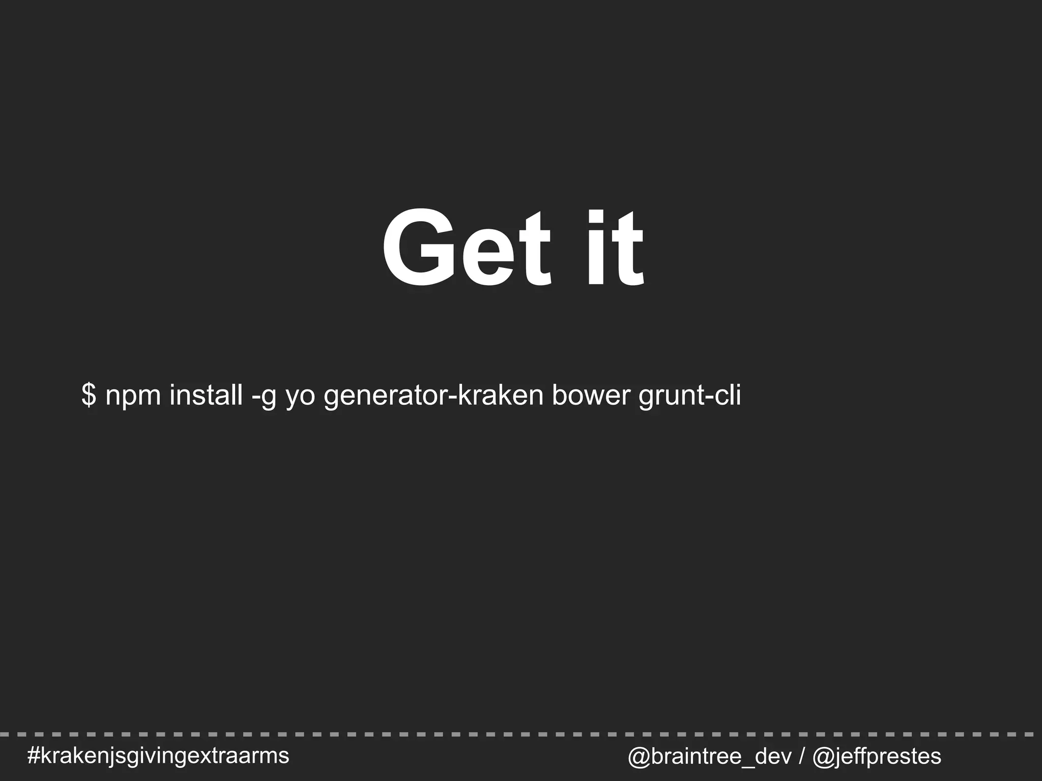 #krakenjsgivingextraarms @braintree_dev / @jeffprestes
Get it
$ npm install -g yo generator-kraken bower grunt-cli
 