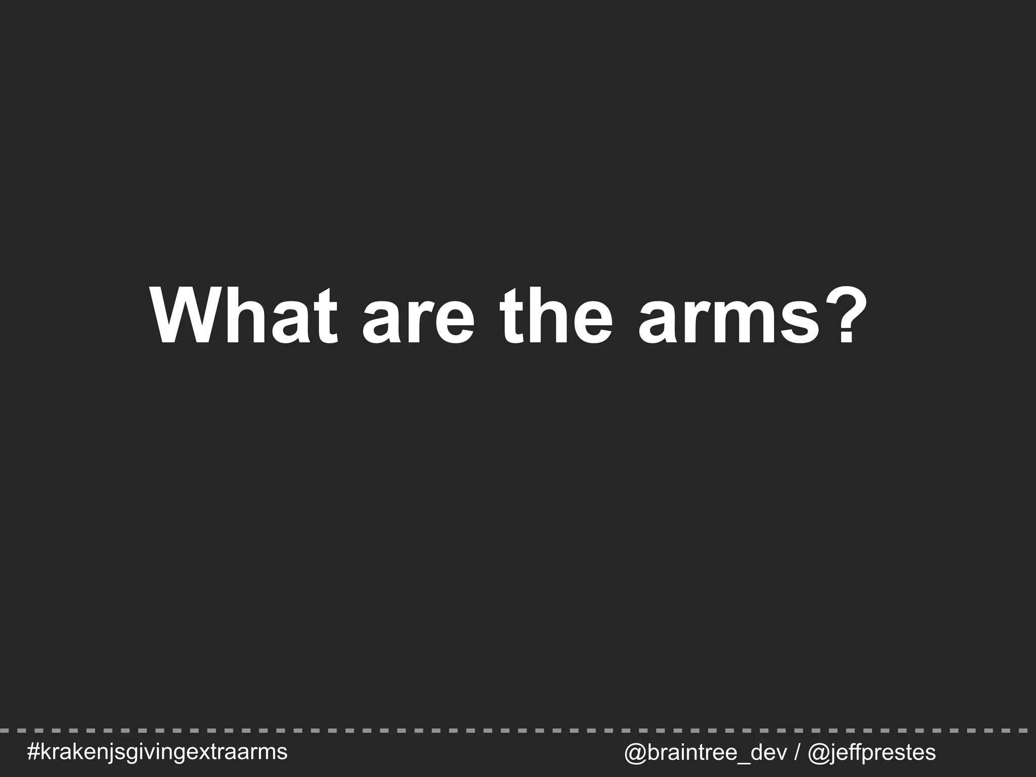 #krakenjsgivingextraarms @braintree_dev / @jeffprestes
What are the arms?
 