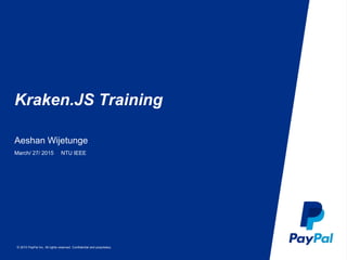 © 2015 PayPal Inc. All rights reserved. Confidential and proprietary.
Kraken.JS Training
Aeshan Wijetunge
March/ 27/ 2015 NTU IEEE
 