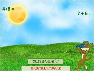 4+8 =
7 + 6 =
ՇԱՐՈԻՆԱԿԻ՛Ր
ԱՎԱՐՏԵԼ ԿՐԱԿԵԼԸ
 