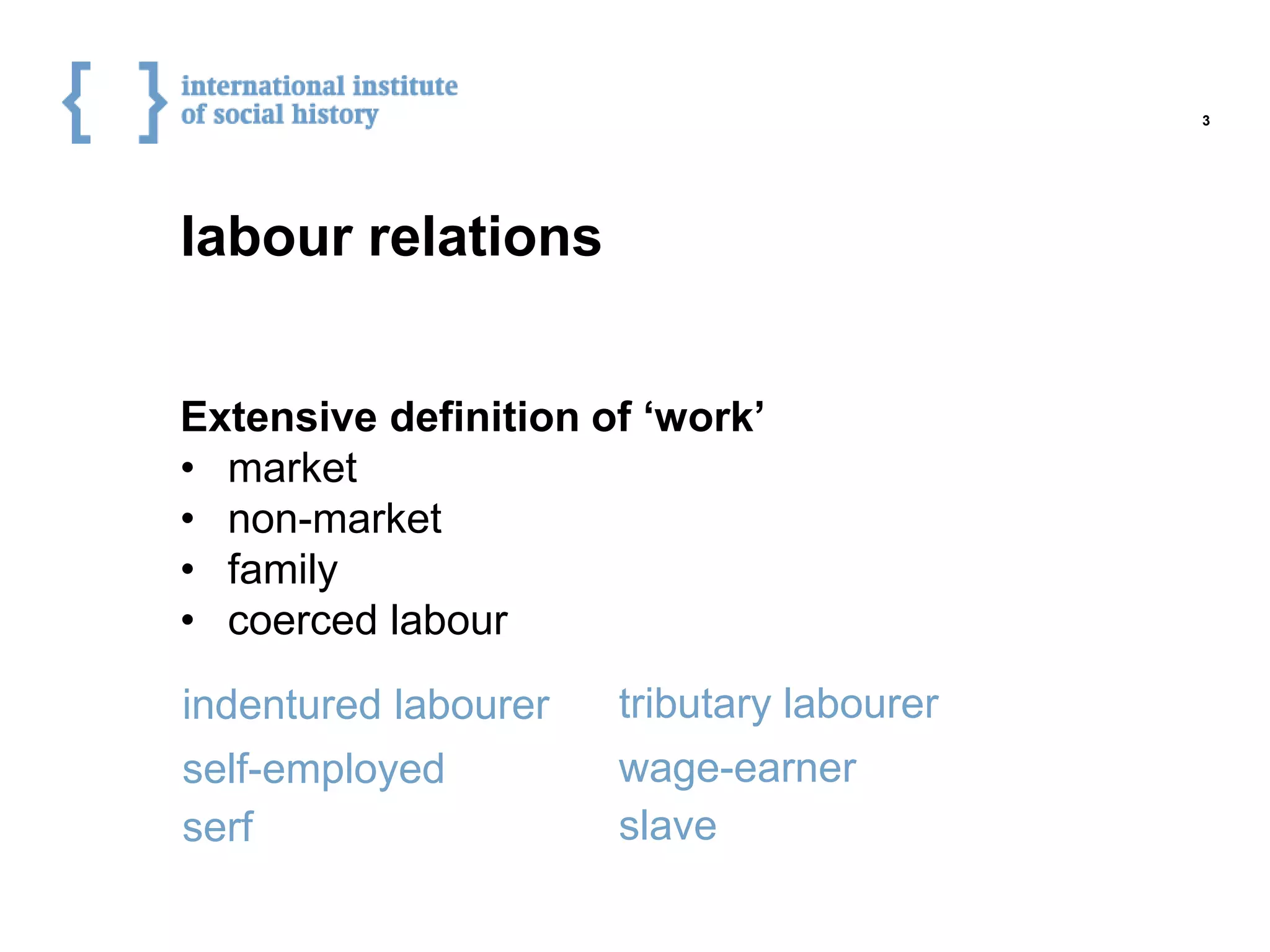 labour relations
Extensive definition of ‘work’
• market
• non-market
• family
• coerced labour
3
serf
tributary labourer
slave
indentured labourer
self-employed wage-earner
 