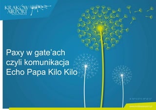 Paxy w gate’ach
czyli komunikacja
Echo Papa Kilo Kilo
 