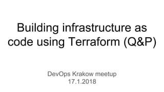 Building infrastructure as
code using Terraform (Q&P)
DevOps Krakow meetup
17.1.2018
 