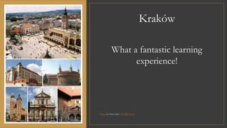 Kraków
Photo by Own work / CC BY-SA 3.0
What a fantastic learning
experience!
 