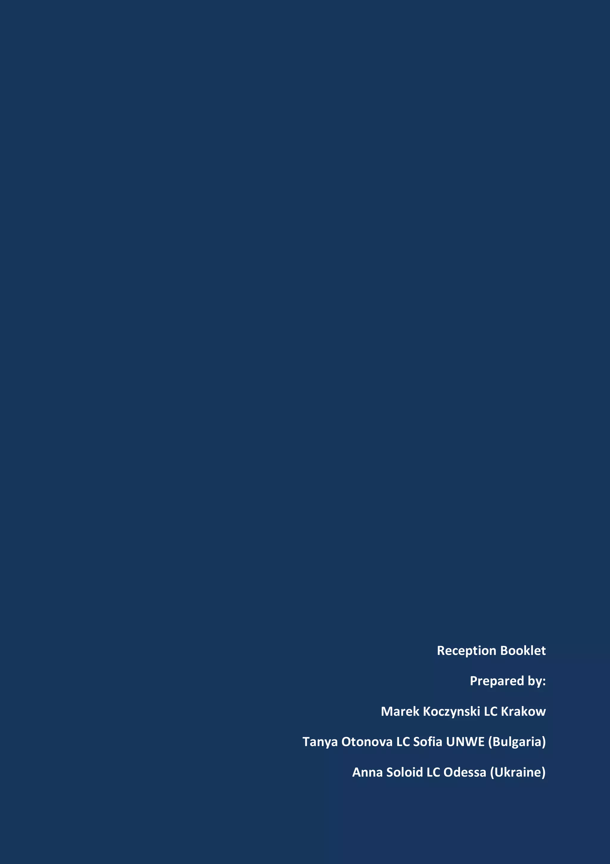 Prepared by:




                                   Reception Booklet

                                         Prepared by:

                           Marek Koczynski LC Krakow

               Tanya Otonova LC Sofia UNWE (Bulgaria)

                      Anna Soloid LC Odessa (Ukraine)
 