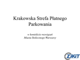 Krakowska Strefa Płatnego
Parkowania
w kontekście rozwiązań
Miasta Stołecznego Warszawy
 