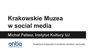 Krakowskie Muzea
w social media
Michał Pałasz, Instytut Kultury UJ
Zarządzanie ekspozycjami w przestrzeni wirtualnej i rzeczywistej

 