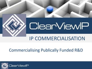 © Copyright 2013. ClearViewIP Ltd. All Rights Reserved.
1
IP COMMERCIALISATION
Commercialising Publically Funded R&D
 