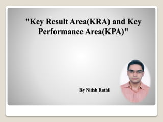 "Key Result Area(KRA) and Key
Performance Area(KPA)"
By Nitish Rathi
 