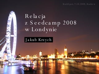 Relacja  z Seedcamp 2008  w Londynie KrakSpot, 7.10.2008, Kraków Jakub Krzych 