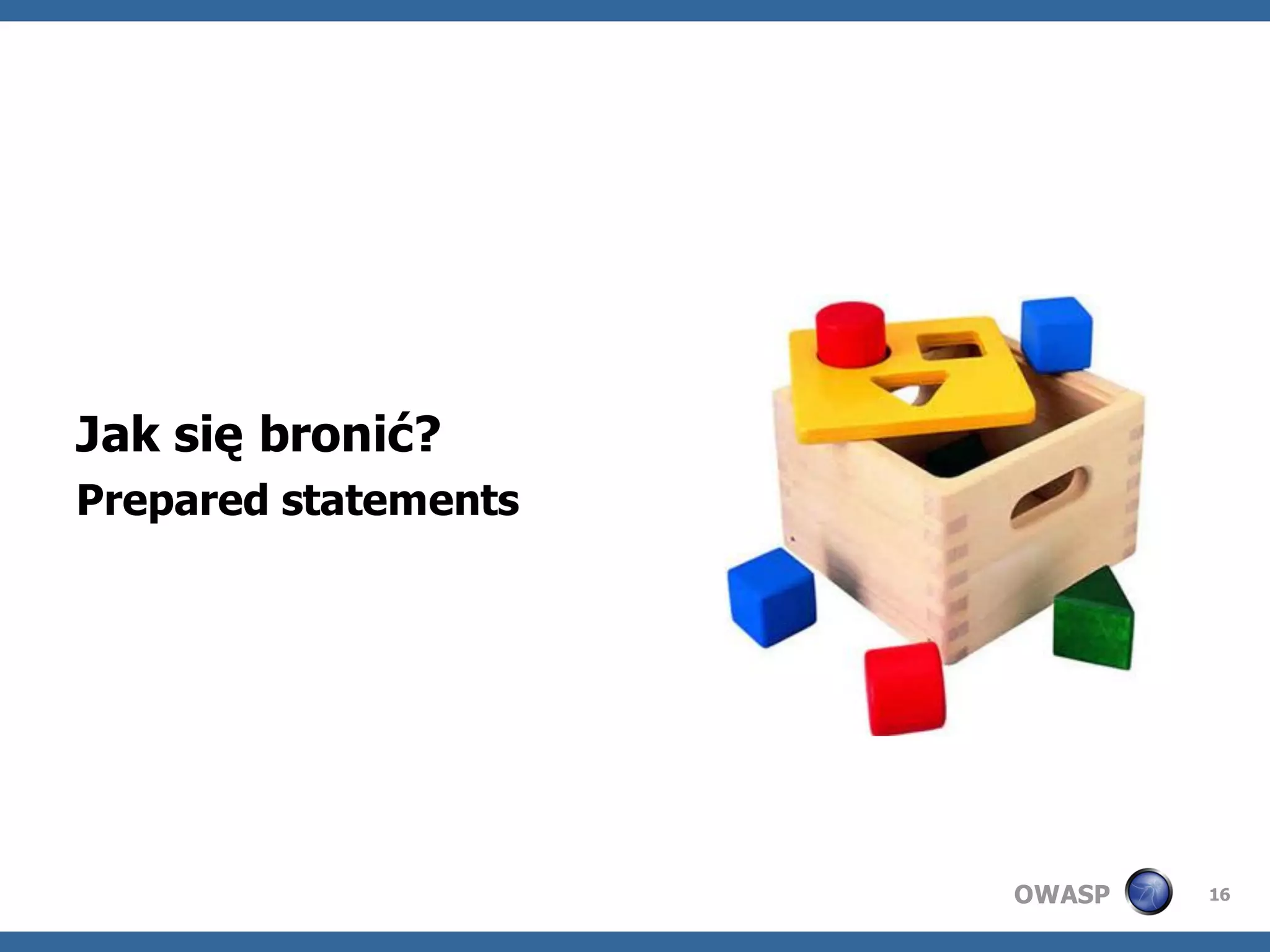 Jak się bronić?
Prepared statements




                      OWASP   16
 