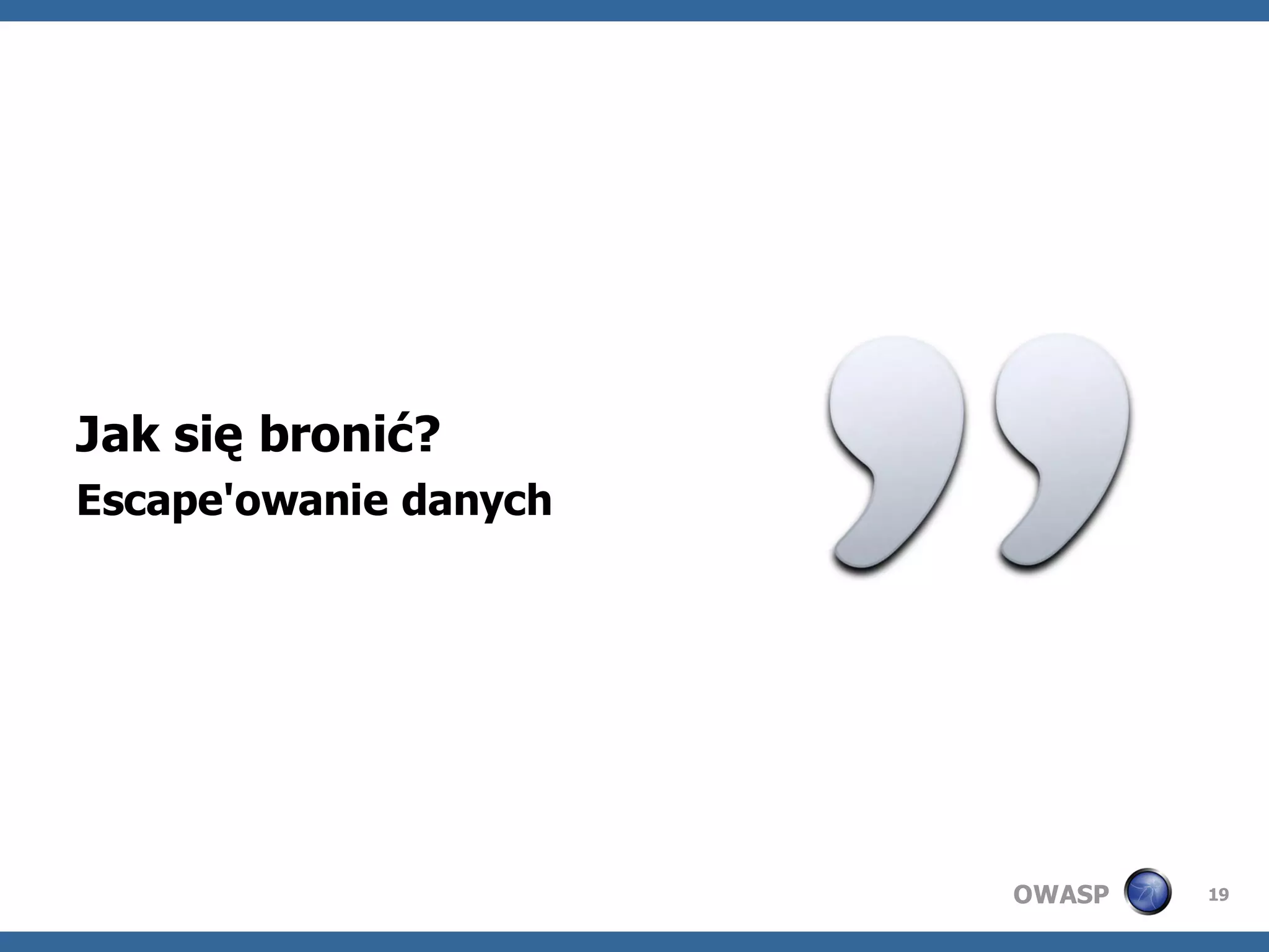 Jak się bronić?
Escape'owanie danych




                       OWASP   19
 