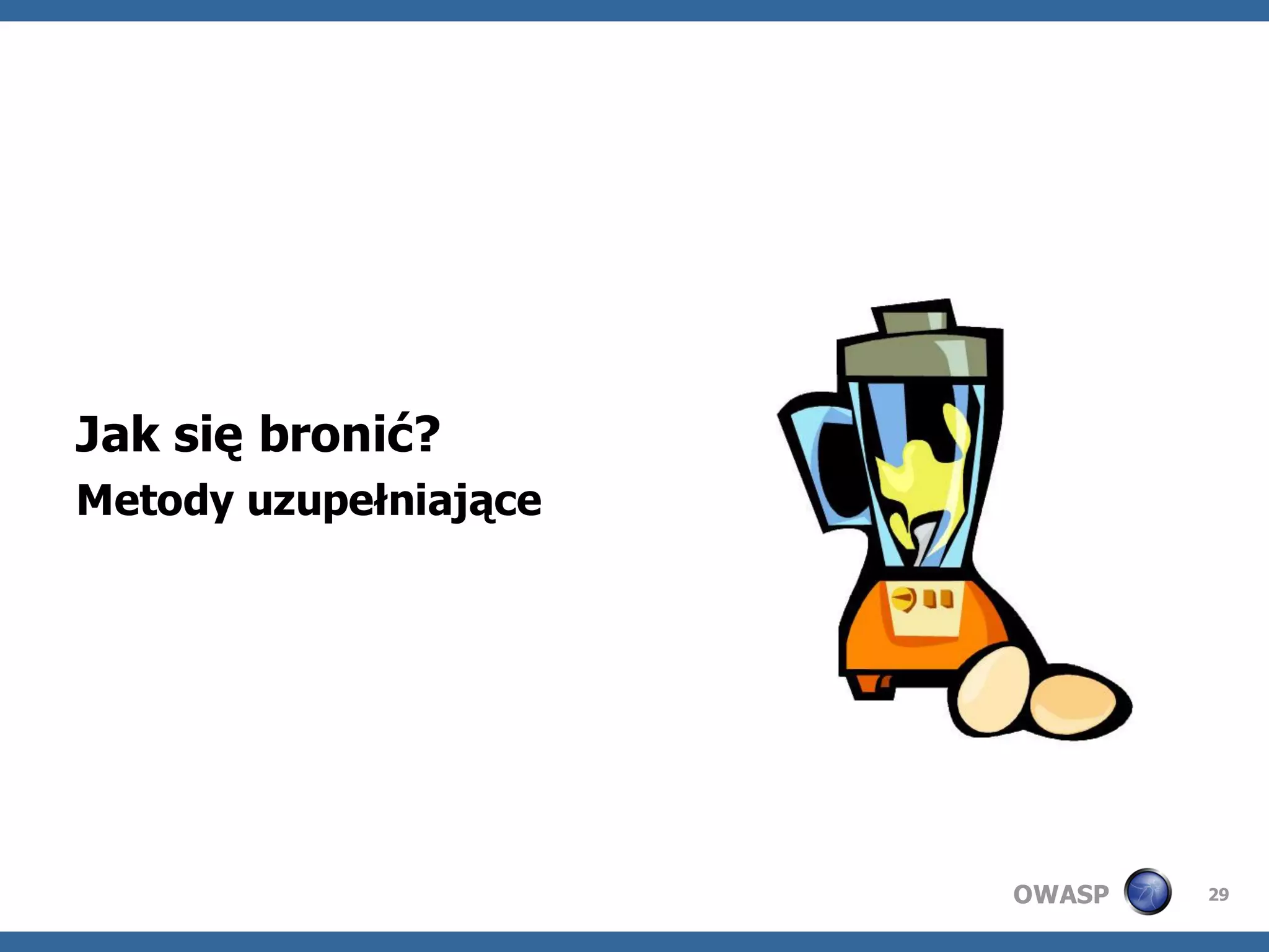 Jak się bronić?
Metody uzupełniające




                       OWASP   29
 